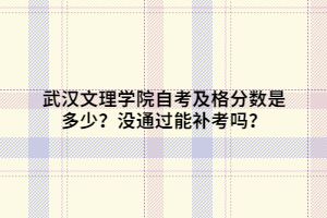 武漢文理學(xué)院自考及格分?jǐn)?shù)是多少？沒(méi)通過(guò)能補(bǔ)考嗎？