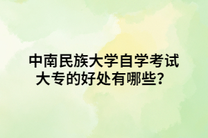 中南民族大學(xué)自學(xué)考試大專的好處有哪些？