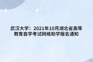 武漢大學(xué)：2021年10月湖北省高等教育自學(xué)考試網(wǎng)絡(luò)助學(xué)報(bào)名通知