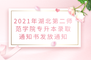 2021年湖北第二師范學(xué)院專(zhuān)升本錄取通知書(shū)發(fā)放通知