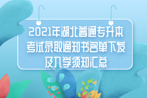 2021年湖北普通專升本考試錄取通知書名單下發(fā)及入學須知匯總