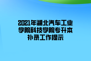 2021年湖北汽車工業(yè)學(xué)院科技學(xué)院專升本補錄工作提示