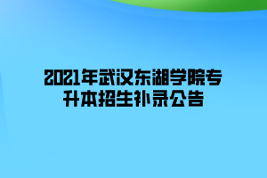 2021年武漢東湖學(xué)院專升本招生補(bǔ)錄公告