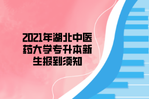 2021年湖北中醫(yī)藥大學(xué)專(zhuān)升本新生報(bào)到須知