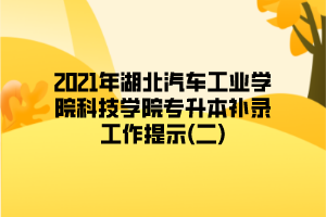 2021年湖北汽車工業(yè)學(xué)院科技學(xué)院專升本補錄工作提示(二)