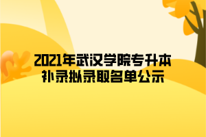 2021年武漢學(xué)院專升本補錄擬錄取名單公示