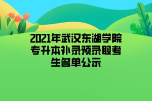 2021年武漢東湖學院專升本補錄預(yù)錄取考生名單公示