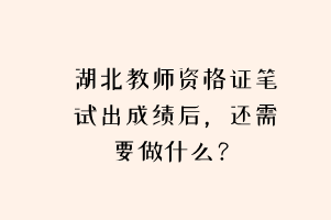 湖北教師資格證筆試出成績后，還需要做什么？