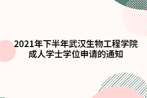 2021年下半年武漢生物工程學院成人學士學位申請的通知