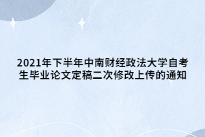 2021年下半年中南財經(jīng)政法大學(xué)自考生畢業(yè)論文定稿二次修改上傳的通知