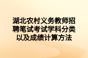 湖北農(nóng)村義務(wù)教師招聘筆試考試學(xué)科分類(lèi)以及成績(jī)計(jì)算方法