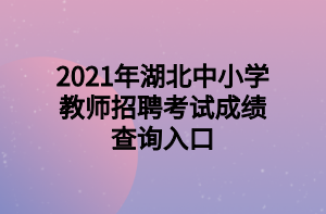 2021年湖北中小學教師招聘考試成績查詢入口