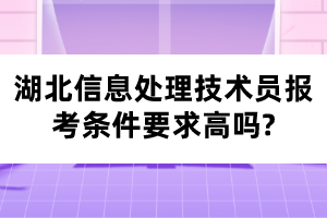 湖北信息處理技術(shù)員報考條件要求高嗎?