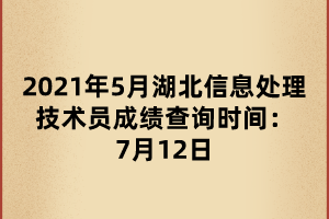 2021年5月湖北信息處理技術(shù)員成績(jī)查詢時(shí)間：7月12日