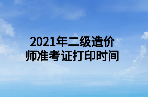 2021年二級(jí)造價(jià)師準(zhǔn)考證打印時(shí)間