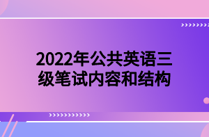 2022年公共英語(yǔ)三級(jí)筆試內(nèi)容和結(jié)構(gòu)