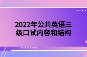 2022年公共英語三級口試內(nèi)容和結(jié)構(gòu)