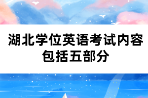 湖北學(xué)位英語(yǔ)考試內(nèi)容包括五部分