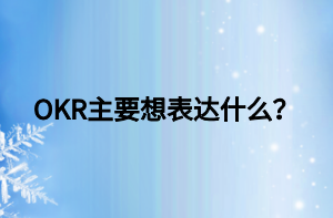 OKR主要想表達(dá)什么？