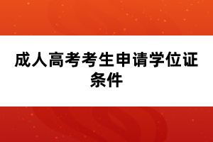 成人高考考生申請(qǐng)學(xué)位證條件