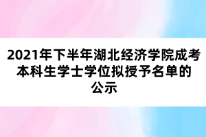 2021年下半年湖北經(jīng)濟學(xué)院成考本科生學(xué)士學(xué)位擬授予名單的公示