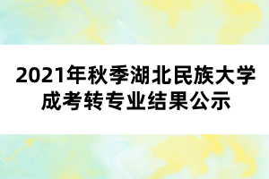 2021年秋季湖北民族大學成考轉專業(yè)結果公示