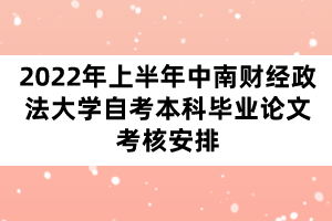 2022年上半年中南財經(jīng)政法大學自考本科畢業(yè)論文考核安排