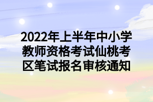 2022年上半年中小學(xué)教師資格考試仙桃考區(qū)筆試報(bào)名審核通知