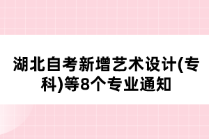 湖北自考新增藝術(shù)設(shè)計(jì)(?？?等8個專業(yè)通知