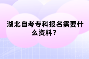 湖北自考?？茍竺枰裁促Y料？