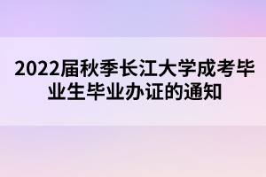 2022屆秋季長(zhǎng)江大學(xué)成考畢業(yè)生畢業(yè)辦證的通知