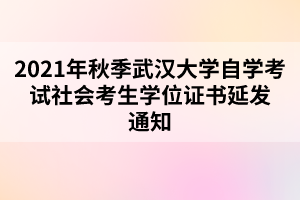 2021年秋季武漢大學(xué)自學(xué)考試社會(huì)考生學(xué)位證書延發(fā)通知