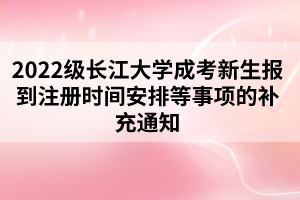 2022級長江大學成考新生報到注冊時間安排等事項的補充通知