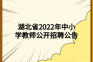 湖北省2022年中小學(xué)教師公開(kāi)招聘公告