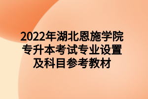 2022年湖北恩施學(xué)院專升本考試專業(yè)設(shè)置及科目參考教材