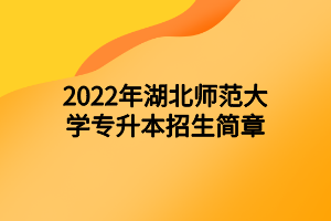 2022年湖北師范大學專升本招生簡章