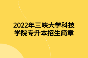 2022年三峽大學(xué)科技學(xué)院專(zhuān)升本招生簡(jiǎn)章