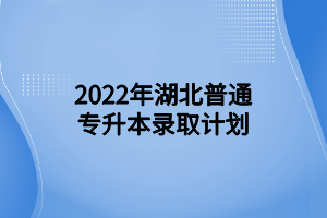 2022年湖北普通專升本錄取計劃 (1)