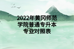 2022年黃岡師范學(xué)院普通專升本專業(yè)對(duì)照表