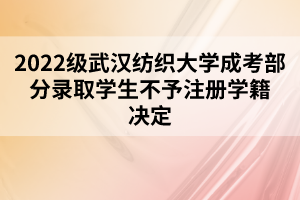 2022級武漢紡織大學(xué)成考部分錄取學(xué)生不予注冊學(xué)籍決定