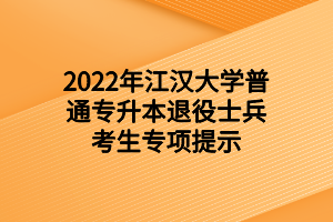 2022年江漢大學(xué)普通專(zhuān)升本退役士兵考生專(zhuān)項(xiàng)提示