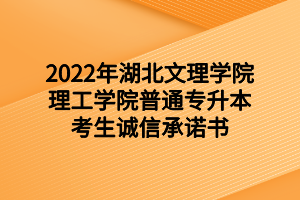 2022年湖北文理學(xué)院理工學(xué)院普通專升本考生誠信承諾書