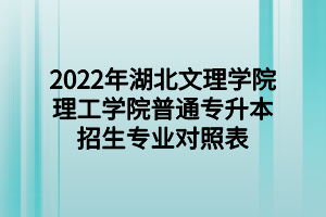 2022年湖北文理學(xué)院理工學(xué)院普通專升本招生專業(yè)對(duì)照表