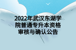 2022年武漢東湖學(xué)院普通專(zhuān)升本資格審核與確認(rèn)公告