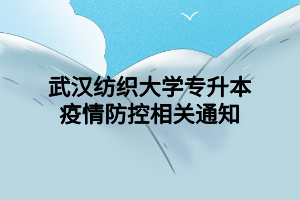 武漢紡織大學專升本疫情防控相關(guān)通知