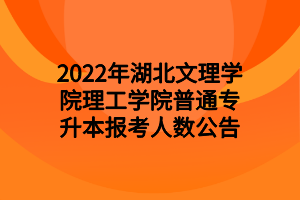 2022年湖北文理學(xué)院理工學(xué)院普通專升本報(bào)考人數(shù)公告