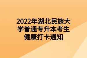 2022年湖北民族大學(xué)普通專升本考生健康打卡通知