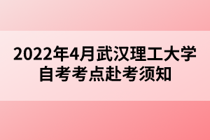 2022年4月武漢理工大學自考考點赴考須知