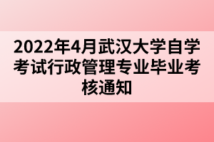 2022年4月武漢大學自學考試行政管理專業(yè)畢業(yè)考核通知