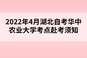 2022年4月湖北自考華中農(nóng)業(yè)大學(xué)考點赴考須知